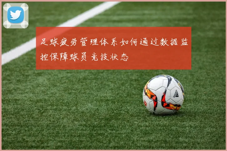 足球疲劳管理体系如何通过数据监控保障球员竞技状态