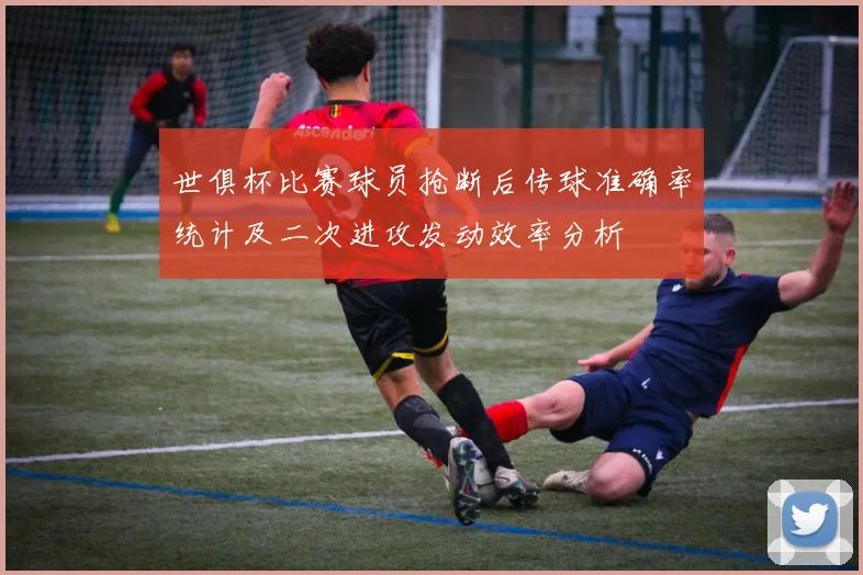 世俱杯比赛球员抢断后传球准确率统计及二次进攻发动效率分析