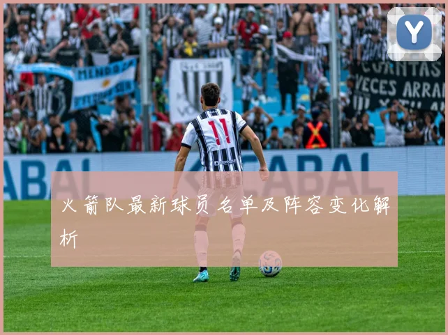 火箭队最新球员名单及阵容变化解析