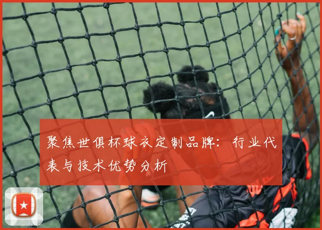 聚焦世俱杯球衣定制品牌：行业代表与技术优势分析