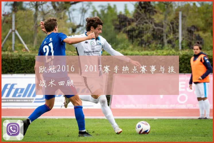 欧冠2016–2017赛季热点赛事与技战术回顾