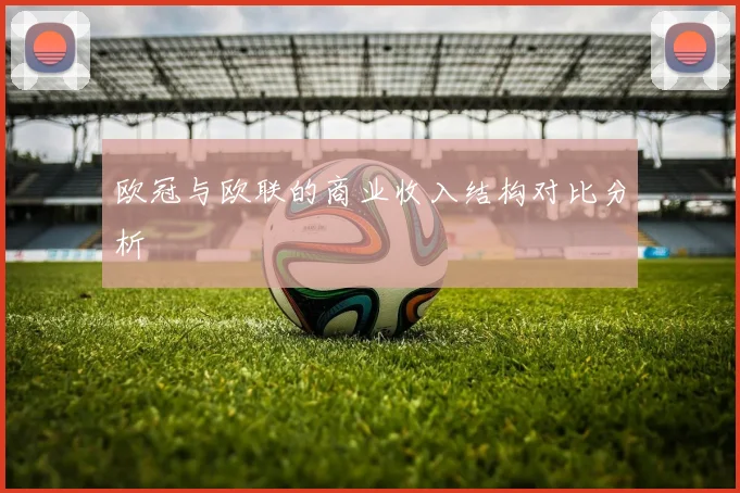欧冠与欧联的商业收入结构对比分析