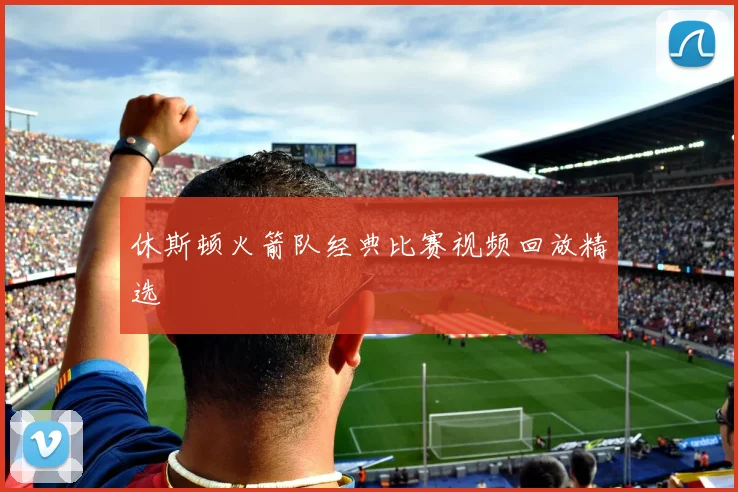 休斯顿火箭队经典比赛视频回放精选