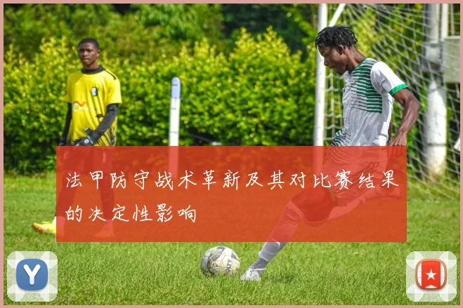 法甲防守战术革新及其对比赛结果的决定性影响