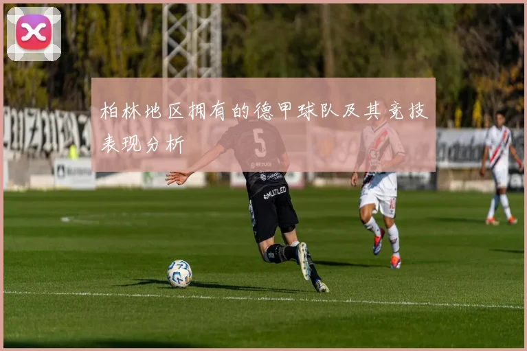 柏林地区拥有的德甲球队及其竞技表现分析